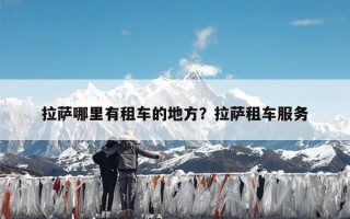 拉萨哪里有租车的地方？拉萨租车服务