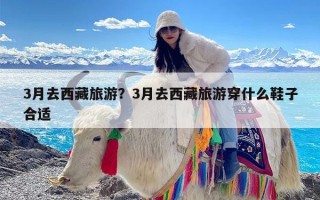 3月去西藏旅游？3月去西藏旅游穿什么鞋子合适