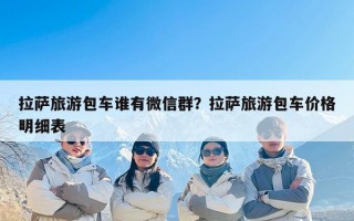 拉萨旅游包车谁有微信群？拉萨旅游包车价格明细表