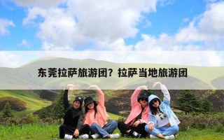 东莞拉萨旅游团？拉萨当地旅游团