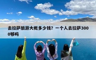 去拉萨旅游大概多少钱？一个人去拉萨3000够吗