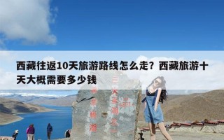 西藏往返10天旅游路线怎么走？西藏旅游十天大概需要多少钱