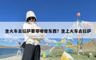 坐火车去拉萨要带哪些东西？坐上火车去拉萨