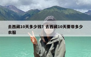 去西藏10天多少钱？去西藏10天要带多少衣服