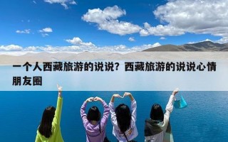 一个人西藏旅游的说说？西藏旅游的说说心情朋友圈