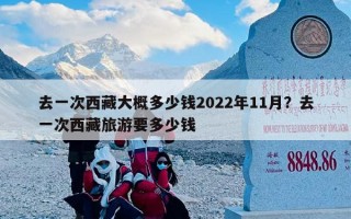 去一次西藏大概多少钱2022年11月？去一次西藏旅游要多少钱