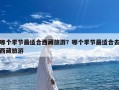 哪个季节最适合西藏旅游？哪个季节最适合去西藏旅游