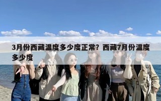 3月份西藏温度多少度正常？西藏7月份温度多少度