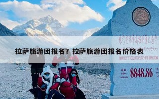 拉萨旅游团报名？拉萨旅游团报名价格表