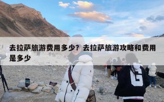 去拉萨旅游费用多少？去拉萨旅游攻略和费用是多少