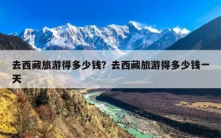 去西藏旅游得多少钱？去西藏旅游得多少钱一天