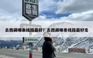 去西藏哪条线路最好？去西藏哪条线路最好走