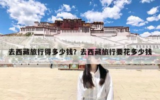 去西藏旅行得多少钱？去西藏旅行要花多少钱