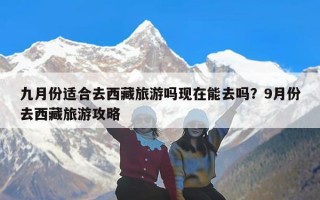 九月份适合去西藏旅游吗现在能去吗？9月份去西藏旅游攻略