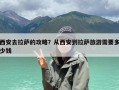 西安去拉萨的攻略？从西安到拉萨旅游需要多少钱