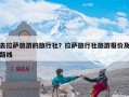 去拉萨旅游的旅行社？拉萨旅行社旅游报价及路线