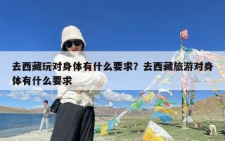 去西藏玩对身体有什么要求？去西藏旅游对身体有什么要求