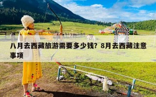 八月去西藏旅游需要多少钱？8月去西藏注意事项