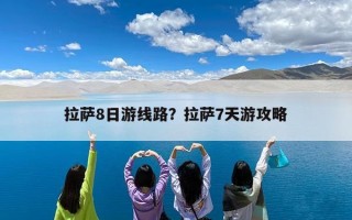 拉萨8日游线路？拉萨7天游攻略