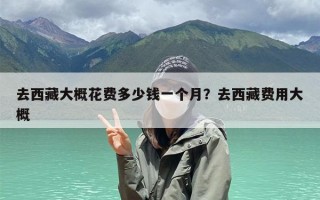 去西藏大概花费多少钱一个月？去西藏费用大概