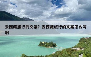 去西藏旅行的文案？去西藏旅行的文案怎么写啊