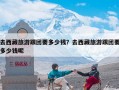 去西藏旅游跟团要多少钱？去西藏旅游跟团要多少钱呢