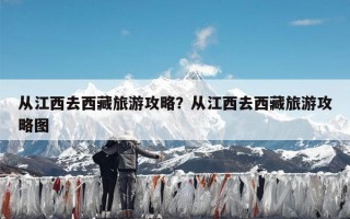 从江西去西藏旅游攻略？从江西去西藏旅游攻略图