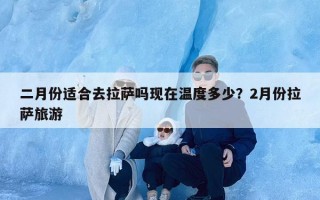 二月份适合去拉萨吗现在温度多少？2月份拉萨旅游