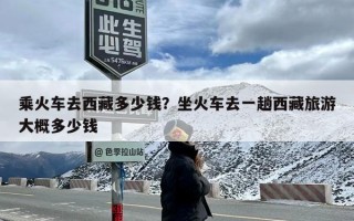 乘火车去西藏多少钱？坐火车去一趟西藏旅游大概多少钱