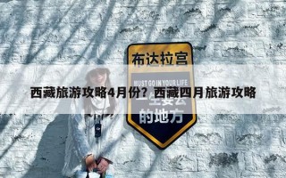 西藏旅游攻略4月份？西藏四月旅游攻略