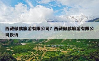 西藏傲鹏旅游有限公司？西藏傲鹏旅游有限公司投诉