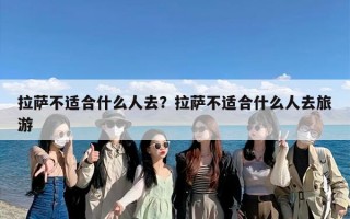 拉萨不适合什么人去？拉萨不适合什么人去旅游