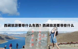 西藏旅游要带什么东西？西藏旅游要带些什么