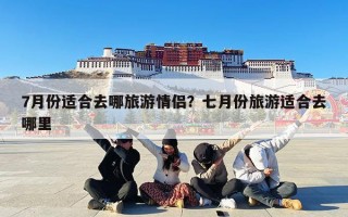 7月份适合去哪旅游情侣？七月份旅游适合去哪里