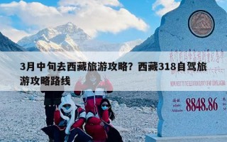 3月中旬去西藏旅游攻略？西藏318自驾旅游攻略路线