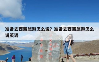 准备去西藏旅游怎么说？准备去西藏旅游怎么说英语