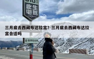 三月底去西藏布达拉宫？三月底去西藏布达拉宫合适吗