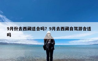 9月份去西藏适合吗？9月去西藏自驾游合适吗