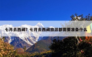 七月去西藏？七月去西藏旅游都需要准备什么