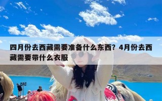 四月份去西藏需要准备什么东西？4月份去西藏需要带什么衣服