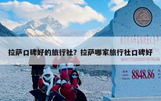 拉萨口碑好的旅行社？拉萨哪家旅行社口碑好