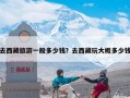 去西藏旅游一般多少钱？去西藏玩大概多少钱