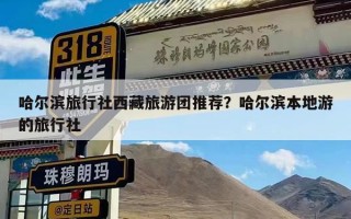 哈尔滨旅行社西藏旅游团推荐？哈尔滨本地游的旅行社