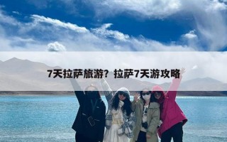 7天拉萨旅游？拉萨7天游攻略