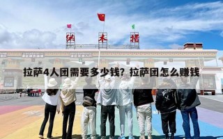 拉萨4人团需要多少钱？拉萨团怎么赚钱