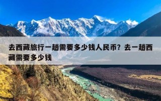 去西藏旅行一趟需要多少钱人民币？去一趟西藏需要多少钱