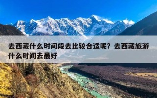 去西藏什么时间段去比较合适呢？去西藏旅游什么时间去最好