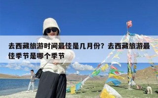 去西藏旅游时间最佳是几月份？去西藏旅游最佳季节是哪个季节