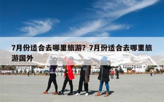 7月份适合去哪里旅游？7月份适合去哪里旅游国外