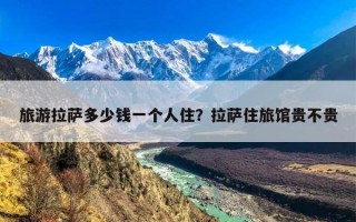 旅游拉萨多少钱一个人住？拉萨住旅馆贵不贵